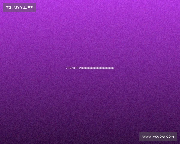2002年FIFA世界杯流星般瞬间回顾传奇赛场燃情记忆经典瞬间 2002年FIFA世界杯流星般瞬间回顾传奇赛场燃情记忆经典瞬间