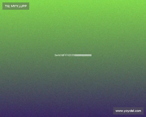 Switch版FIFA2020是否包含世界杯模式解析与解答 Switch版FIFA2020是否包含世界杯模式解析与解答